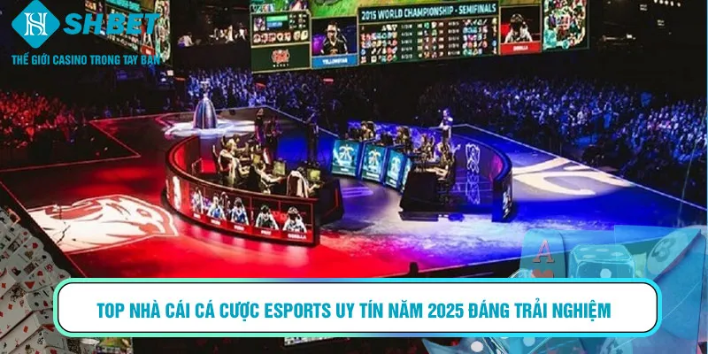Top nhà cái cá cược Esports uy tín năm 2025 đáng trải nghiệm